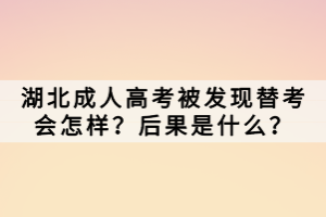 湖北成人高考被發(fā)現(xiàn)替考會怎樣？后果是什么？