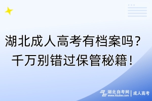湖北成人高考有檔案嗎？千萬別錯過保管秘籍！