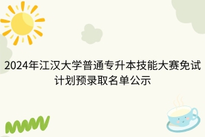 2024年江漢大學(xué)普通專升本技能大賽免試考生擬錄取名單公示