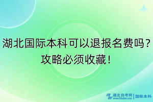 湖北國際本科可以退報名費嗎？攻略必須收藏！