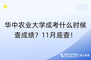 華中農(nóng)業(yè)大學成考什么時候查成績？11月底查！