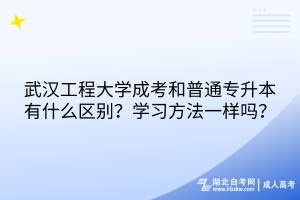 武漢工程大學(xué)成考和普通專升本有什么區(qū)別？學(xué)習(xí)方法一樣嗎？