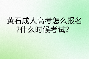 黃石成人高考怎么報(bào)名?什么時(shí)候考試？