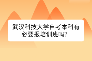 武漢科技大學(xué)自考本科有必要報(bào)培訓(xùn)班嗎？