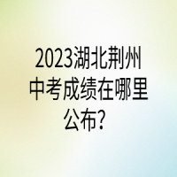 2023湖北荊州中考成績在哪里公布？