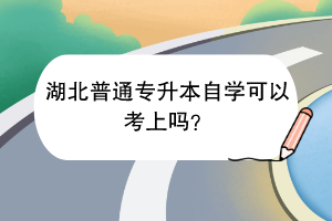 湖北普通專升本自學(xué)可以考上嗎？