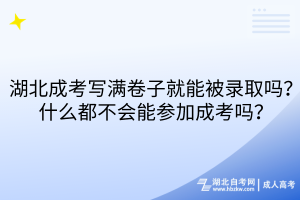 湖北成考寫滿卷子就能被錄取嗎？什么都不會能參加成考嗎？