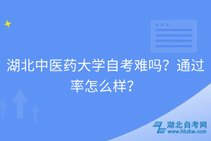 湖北中醫(yī)藥大學(xué)自考難嗎？通過(guò)率怎么樣？