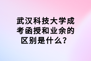 武漢科技大學(xué)成考函授和業(yè)余的區(qū)別是什么？