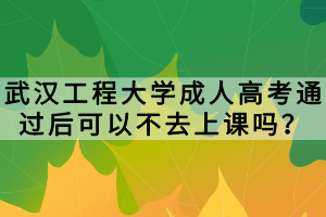 武漢工程大學(xué)成人高考通過后可以不去上課嗎？