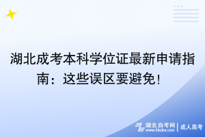 湖北成考本科學(xué)位證最新申請指南：這些誤區(qū)要避免！