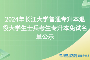 2024年長江大學(xué)普通專升本退役大學(xué)生士兵考生專升本免試名單公示