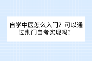 自學(xué)中醫(yī)怎么入門？可以通過荊門自考實現(xiàn)嗎？