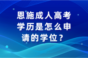 恩施成人高考學歷是怎么申請的學位？