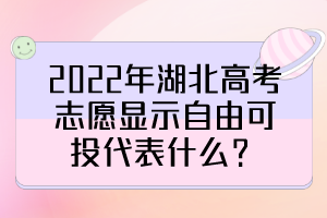 2022年湖北高考志愿顯示自由可投代表什么？