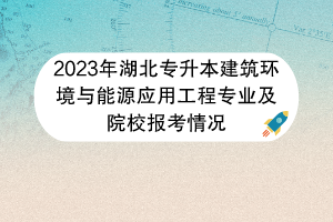 2023年湖北專升本建筑環(huán)境與能源應用工程專業(yè)及院校報考情況