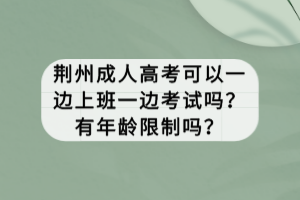 荊州成人高考可以一邊上班一邊考試嗎？有年齡限制嗎？