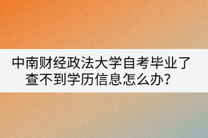 中南財經(jīng)政法大學(xué)自考畢業(yè)了查不到學(xué)歷信息怎么辦？