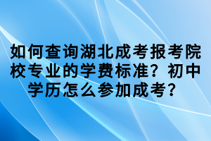 如何查詢湖北成考報(bào)考院校專業(yè)的學(xué)費(fèi)標(biāo)準(zhǔn)？初中學(xué)歷怎么參加成考？