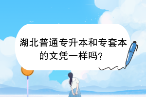 湖北普通專升本和專套本的文憑一樣嗎？