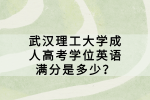 武漢理工大學成人高考學位英語滿分是多少？