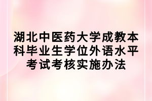 湖北中醫(yī)藥大學成教本科畢業(yè)生學位外語水平考試考核實施辦法