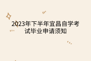 2023年下半年宜昌自學(xué)考試畢業(yè)申請(qǐng)須知