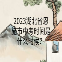 2023湖北省恩施市中考時間是什么時候？