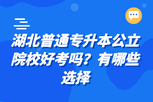 湖北普通專升本公立院校好考嗎？有哪些選擇