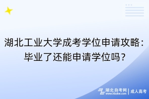 湖北工業(yè)大學成考學位申請攻略：畢業(yè)了還能申請學位嗎？