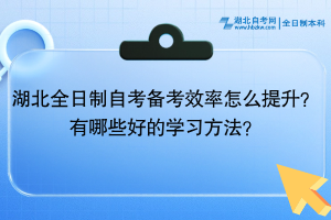 湖北全日制自考備考效率怎么提升？有哪些好的學(xué)習(xí)方法？