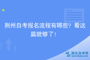 荊州自考報(bào)名流程有哪些？看這篇就夠了！