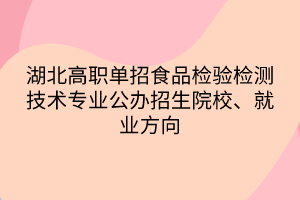 湖北高職單招食品檢驗檢測技術(shù)專業(yè)公辦招生院校、就業(yè)方向