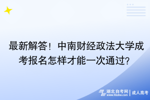 最新解答！中南財(cái)經(jīng)政法大學(xué)成考報(bào)名怎樣才能一次通過(guò)？