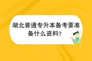 ?湖北普通專升本備考要準備什么資料？