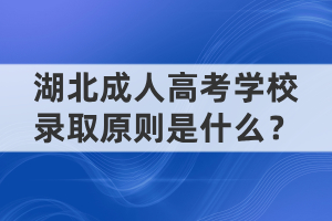 湖北成人高考學(xué)校錄取原則是什么？