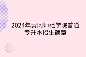 2024年黃岡師范學(xué)院專升本招生簡章