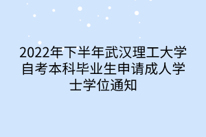 2022年下半年武漢理工大學(xué)自考本科畢業(yè)生申請(qǐng)成人學(xué)士學(xué)位通知