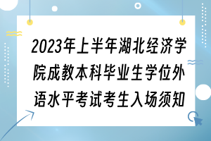 2023年上半年湖北經(jīng)濟(jì)學(xué)院成教本科畢業(yè)生學(xué)位外語水平考試考生入場須知