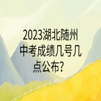 2023湖北隨州中考成績幾號幾點公布？