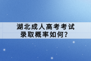 湖北成人高考考試錄取概率如何？