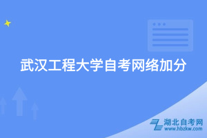 武漢工程大學自考網(wǎng)絡(luò)加分