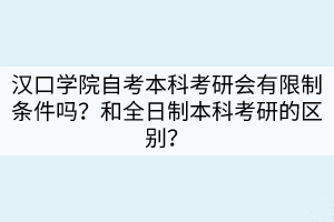 漢口學(xué)院自考本科考研會(huì)有限制條件嗎？和全日制本科考研的區(qū)別？