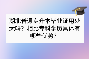 ?湖北普通專升本畢業(yè)證用處大嗎？相比?？茖W(xué)歷具體有哪些優(yōu)勢？