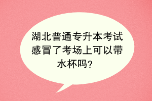 湖北普通專升本考試感冒了考場上可以帶水杯嗎？