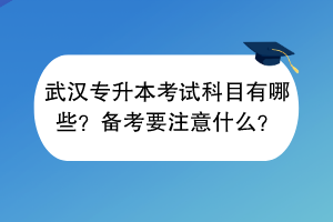 武漢專升本考試科目有哪些？備考要注意什么？