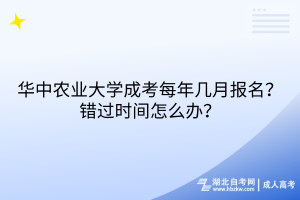 華中農(nóng)業(yè)大學成考每年幾月報名？錯過時間怎么辦？