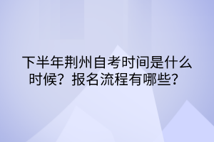 下半年荊州自考時間是什么時候？報名流程有哪些？