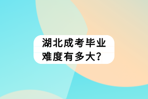 湖北成考畢業(yè)難度有多大？