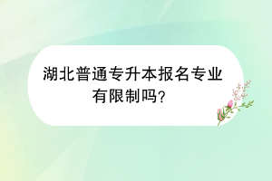 湖北普通專升本報名專業(yè)有限制嗎？